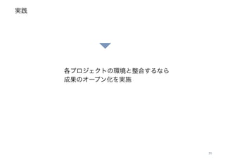 実践
21
各プロジェクトの環境と整合するなら 
成果のオープン化を実施
 