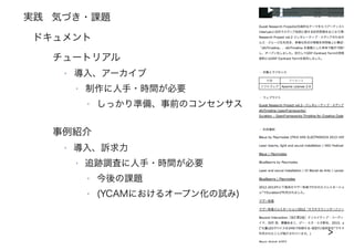 実践
43
‣
事例紹介
‣ 導入、訴求力
‣ 追跡調査に人手・時間が必要
‣ 今後の課題
‣ (YCAMにおけるオープン化の試み)
ドキュメント
チュートリアル
‣ 導入、アーカイブ
‣ 制作に人手・時間が必要
‣ しっかり準備、事前のコンセンサス
気づき・課題
>
 