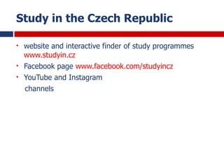 Study in the Czech Republic
• website and interactive finder of study programmes
www.studyin.cz
• Facebook page www.facebo...