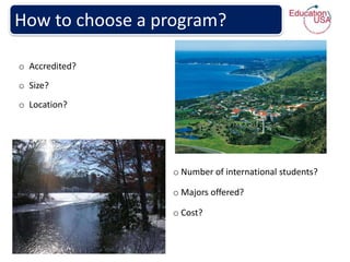 How to choose a program?

o Accredited?
o Size?
o Location?




                 o Number of international students?

                 o Majors offered?

                 o Cost?
 
