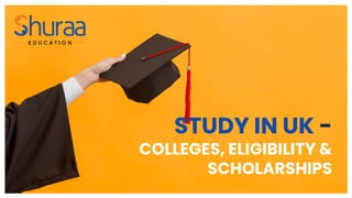 STUDY IN UK -
COLLEGES, ELIGIBILITY &
SCHOLARSHIPS
 