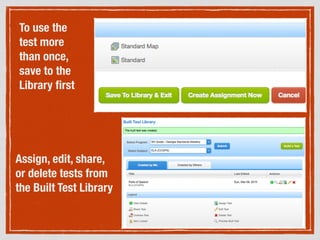 To use the
test more
than once,
save to the
Library ﬁrst
Assign, edit, share,
or delete tests from
the Built Test Library
 