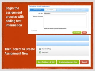 Begin the
assignment
process with
adding test
information
Then, select to Create
Assignment Now
 