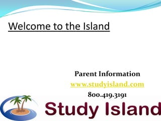 Welcome to the Island



             Parent Information
            www.studyisland.com
                 800.419.3191
 