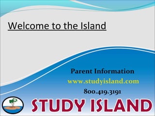 Welcome to the Island
Parent Information
www.studyisland.com
800.419.3191
 