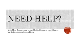 Visit Mrs. Zimmerman in the Media Center or email her at
karii.zimmerman@cobbk12.org
 