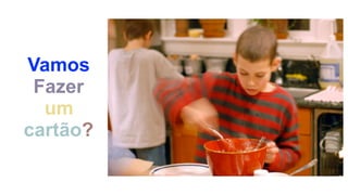 Vamos
Fazer
um
cartão?
 