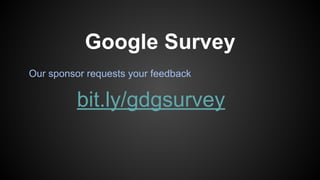 Our sponsor requests your feedback
Google Survey
bit.ly/gdgsurvey
 