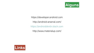 https://developer.android.com
http://android-arsenal.com/
https://androiddevbr.slack.com
http://www.materialup.com/
Alguns
Links
 