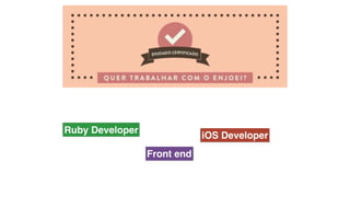 Ruby Developer
Front end
iOS Developer
 