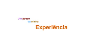 Experiência
Um pouco
da minha
 