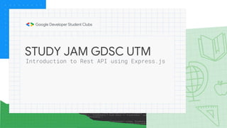 STUDY JAM GDSC UTM
Introduction to Rest API using Express.js
 
