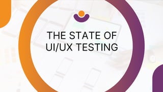 THE STATE OF
UI/UX TESTING
 