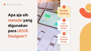 Apa aja sih
metode yang
digunakan
para UI/UX
Designer?
Design
Thinking
01
User
Centered
Design
02
Human
Centered
Design
03
Metode UI/UX Design
 