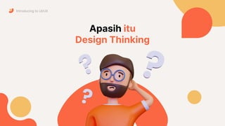 Apasih itu
Design Thinking
Introducing to UI/UX
 