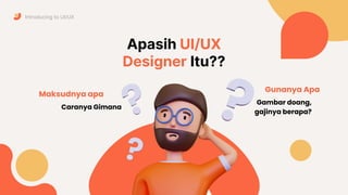 Apasih UI/UX
Designer Itu??
Gunanya Apa
Maksudnya apa
Introducing to UI/UX
Caranya Gimana
Gambar doang,
gajinya berapa?
 