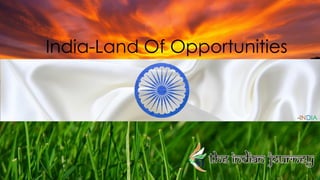 India-Land Of Opportunities
-INDIA
 