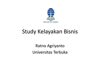 Study Kelayakan Bisnis
Ratno Agriyanto
Universitas Terbuka
 