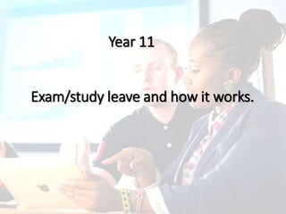 Exam/study leave and how it works.
Year 11
 