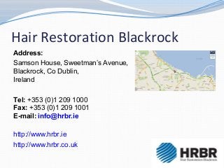 Hair Restoration Blackrock
Address:
Samson House, Sweetman’s Avenue,
Blackrock, Co Dublin,
Ireland

Tel: +353 (0)1 209 1000
Fax: +353 (0)1 209 1001
E-mail: info@hrbr.ie

http://www.hrbr.ie
http://www.hrbr.co.uk
 