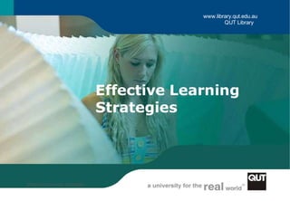 www.library.qut.edu.au
QUT Library
Effective Learning
Strategies
Effective Learning Strategies
1
 