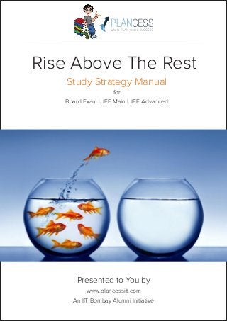 Rise Above The Rest
for
Board Exam JEE Main JEE Advanced| |
Study Strategy Manual
Presented to You by
www.plancessiit.com
An IIT Bombay Alumni Initiative
 