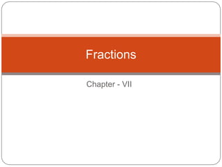 Chapter - VII
Fractions
 