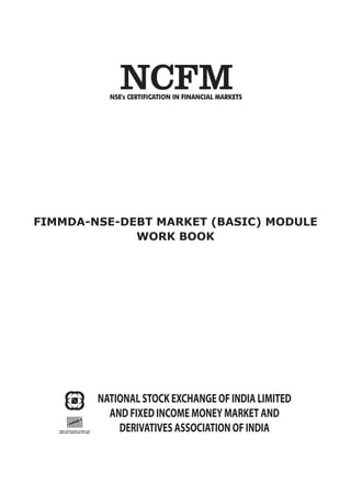 FIMMDA-NSE-Debt Market (Basic) Module
Work Book
NATIONAL STOCK EXCHANGE OF INDIA LIMITED
AND FIXED INCOME MONEY MARKET AND
DERIVATIVES ASSOCIATION OF INDIA
 