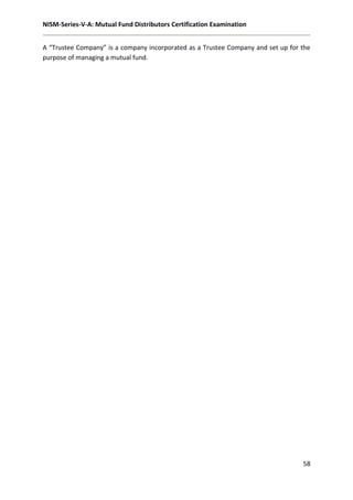 NISM-Series-V-A: Mutual Fund Distributors Certification Examination
58
A “Trustee Company” is a company incorporated as a Trustee Company and set up for the
purpose of managing a mutual fund.
 