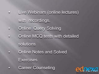 • Live Webinars (online lectures)
with recordings.
• Online Query Solving
• Online MCQ tests with detailed
solutions
• Online Notes and Solved
Exercises
• Career Counseling
 