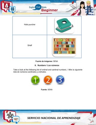 Hole puncher
Shelf
Fuente de imágenes: SENA
6. Numbers / Los números
Take a look at the following list of ordinal and cardinal numbers. / Mire la siguiente
lista de números cardinales y ordinales.
Fuente: SENA
 