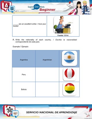 _____ are an excellent writer. I love your
books!
Fuente: SENA
F. Write the nationality of each country. / Escriba la nacionalidad
correspondiente de cada país.
Example / Ejemplo:
Argentina Argentinian
Peru
Bolivia
 
