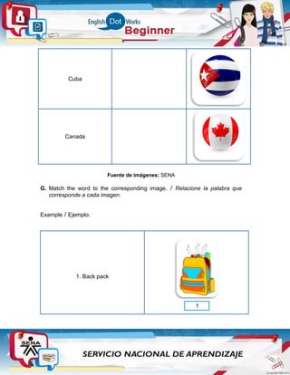 Cuba
Canada
Fuente de imágenes: SENA
G. Match the word to the corresponding image. / Relacione la palabra que
corresponde a cada imagen.
Example / Ejemplo:
1. Back pack
1
 