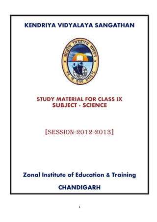 1
KENDRIYA VIDYALAYA SANGATHAN
STUDY MATERIAL FOR CLASS IX
SUBJECT - SCIENCE
[SESSION-2012-2013]
Zonal Institute of Education & Training
CHANDIGARH
 