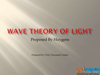 Proposed By Huygens
Prepared by:- Prof. Dnyanesh Vaidya
 