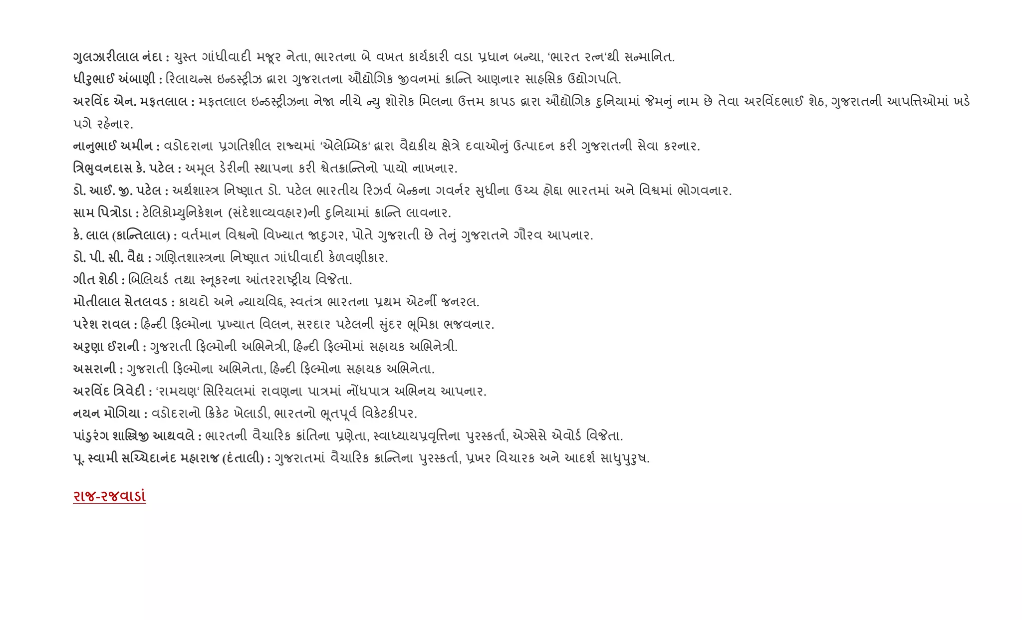 <8 k F : ‹ુ4ત ગાંધીવાદ" મ?ૂર નેતા, ભારતના બે વખત કાય+કાર" વડા 6ધાન બ યા, ‘ભારત રbન‘થી સ માિનત.
* f8/ @ „ ) : રલાય સ ઇ ડ4y"ઝ ‡ારા Yુજરાતના ઔˆોRગક xવનમાં 8ાC ત આણનાર સાહિસક ઉˆોગપિત.
' Y e . #$ : મફતલાલ ઇ ડ4y"ઝના નેU નીચે Dુ શોરોક િમલના ઉ1મ કાપડ ‡ારા ઔˆોRગક nુિનયામાં Pમ ું નામ છે તેવા અરિવ‘દભાઈ શેઠ, Yુજરાતની આપિ1ઓમાં ખડ.
પગે રહ.નાર.
A8/ @ : વડોદરાના 6ગિતશીલ રાNયમાં ‘એલે“’બક‘ ‡ારા વૈˆક"ય kે/ે દવાઓ ું ઉbપાદન કર" Yુજરાતની સેવા કરનાર.
'E¨8 к. : અhૂલ ડ.ર"ની 4થાપના કર" Sેત8ાC તનો પાયો નાખનાર.
. @. O. : અથ+શા4/ િનAણાત ડો. પટ.લ ભારતીય રઝવ+ બે કના ગવન+ર ુધીના ઉ`ચ હો£ા ભારતમાં અને િવSમાં ભોગવનાર.
' E : ટ.Rલકો’Dુિનક.શન (સંદ.શા2યવહાર)ની nુિનયામાં 8ાC ત લાવનાર.
к. (к jC$ ) : વત+માન િવSનો િવ‚યાત Unુગર, પોતે Yુજરાતી છે તે ું Yુજરાતને ગૌરવ આપનાર.
. . . ‹? : ગRણતશા4/ના િનAણાત ગાંધીવાદ" ક.ળવણીકાર.
$ шgF : RબRલયડ+ તથા 4 ૂકરના ]તરરાAy"ય િવPતા.
$ $ : કાયદો અને યાયિવ£, 4વતં/ ભારતના 6થમ એટનº જનરલ.
ш : હ દ" ફŽમોના 6‚યાત િવલન, સરદાર પટ.લની ુંદર eૂિમકા ભજવનાર.
f8) @ : Yુજરાતી ફŽમોની અRભને/ી, હ દ" ફŽમોમાં સહાયક અRભને/ી.
: Yુજરાતી ફŽમોના અRભનેતા, હ દ" ફŽમોના સહાયક અRભનેતા.
' Y 'E F : ‘રામયણ‘ િસ રયલમાં રાવણના પા/માં નjધપા/ અRભનય આપનાર.
. : વડોદરાનો 8ક.ટ ખેલાડ", ભારતનો eૂતd ૂવ+ િવક.ટક"પર.
‚8 ш %€O ; : ભારતની વૈચા રક 8ાંિતના 6ણેતા, 4વાiયાય6;ૃિ1ના dુર4કતા+, એŠસેસે એવોડ+ િવPતા.
s 4. ÈŒ1 ( $ ) : Yુજરાતમાં વૈચા રક 8ાC તના dુર4કતા+, 6ખર િવચારક અને આદશ+ સા–ુdુoુષ.
-
 