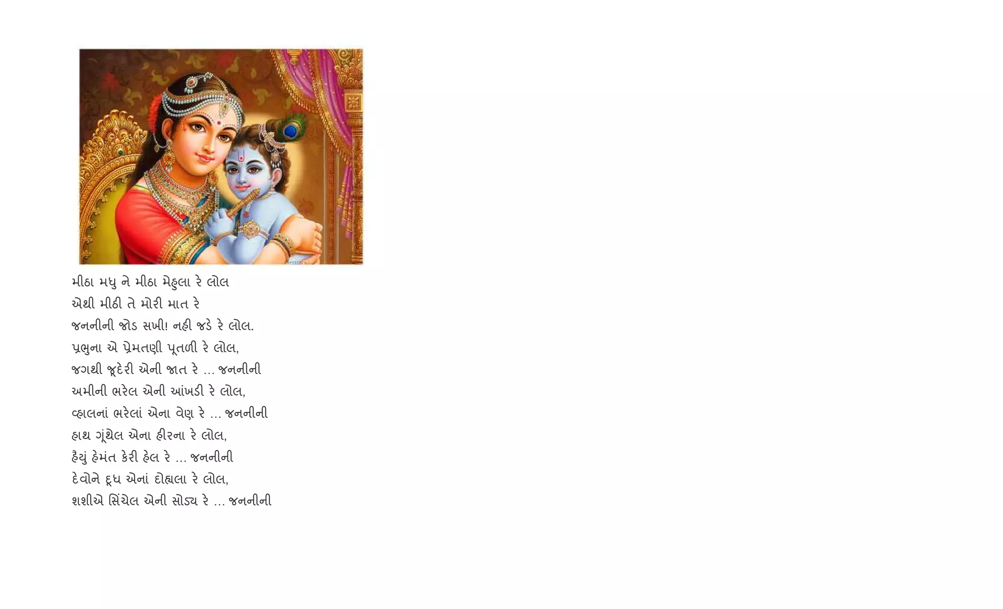 મીઠા મ–ુ ને મીઠા મે²ુલા ર. લોલ
એથી મીઠ" તે મોર" માત ર.
જનનીની જોડ સખી! નહ" જડ. ર. લોલ.
6eુના એ 6ેમતણી d ૂતળ" ર. લોલ,
જગથી ?ૂદ.ર" એની Uત ર. … જનનીની
અમીની ભર.લ એની ]ખડ" ર. લોલ,
2હાલનાં ભર.લાં એના વેણ ર. … જનનીની
હાથ Yૂંથેલ એના હ"રના ર. લોલ,
હ½Dું હ.મંત ક.ર" હ.લ ર. … જનનીની
દ.વોને nૂધ એનાં દો™લા ર. લોલ,
શશીએ િસ‘ચેલ એની સોડ› ર. … જનનીની
 