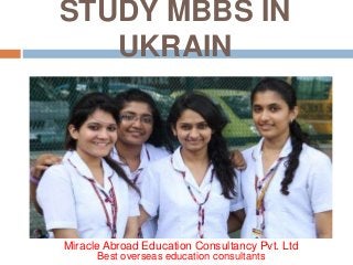 STUDY MBBS IN
UKRAIN
Miracle Abroad Education Consultancy Pvt. Ltd
Best overseas education consultants
 