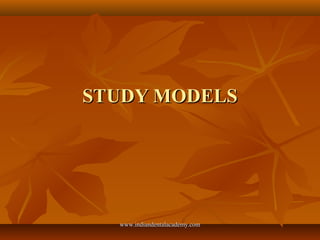 STUDY MODELSSTUDY MODELS
www.indiandentalacademy.comwww.indiandentalacademy.com
 