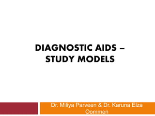 DIAGNOSTIC AIDS –
STUDY MODELS
Dr. Miliya Parveen & Dr. Karuna Elza
Oommen
 
