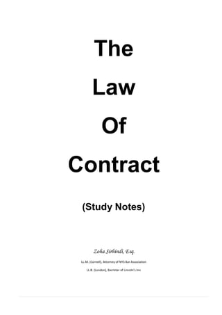 The
        Law
               Of
Contract
 (Study Notes)



         Zoha Sirhindi, Esq.
 LL.M. (Cornell), Attorney of NYS Bar Association

    LL.B. (London), Barrister of Lincoln’s Inn
 