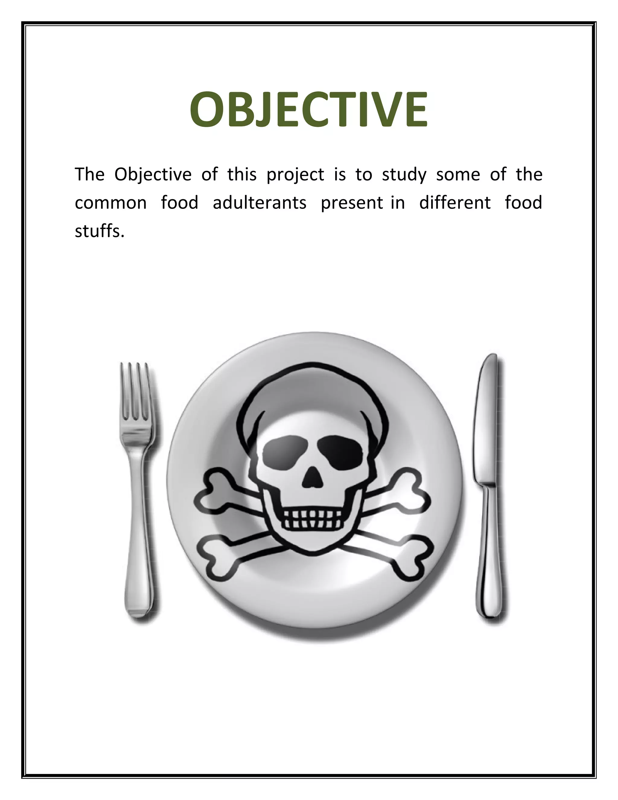 OBJECTIVE
The Objective of this project is to study some of the
common food adulterants present in different food
stuffs.
 