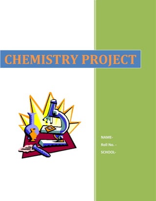 NAME-
Roll No. -
SCHOOL-
CHEMISTRY PROJECT
 