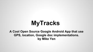 MyTracks
A Cool Open Source Google Android App that use
GPS, location, Google doc implementations.
by Mike Yen

 