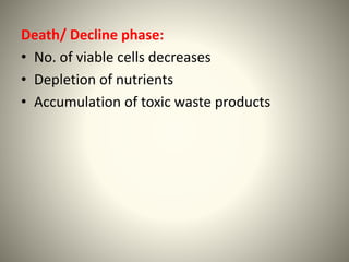 Death/ Decline phase:
• No. of viable cells decreases
• Depletion of nutrients
• Accumulation of toxic waste products
 
