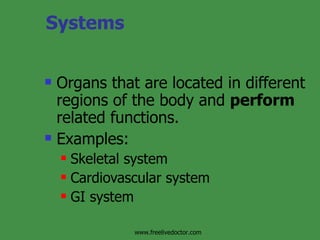 Systems Organs that are located in different regions of the body and  perform  related functions. Examples: Skeletal system Cardiovascular system GI system www.freelivedoctor.com 