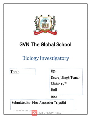 Biology Investigatory
Topic- By-
Class-
Roll
no.-
Submitted to-
1 S T U D Y O F C A N C E R
 