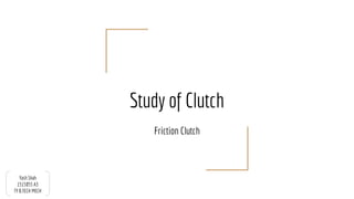 Study of Clutch
Friction Clutch
Yash Shah
1515055 A3
TY B.TECH MECH
 