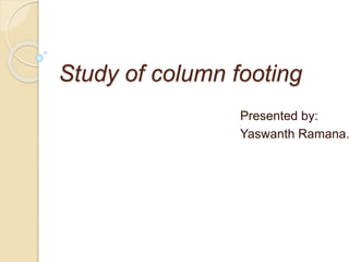 Study of column footing
Presented by:
Yaswanth Ramana.
 
