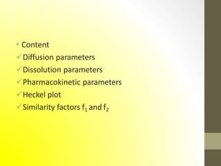 • Content
Diffusion parameters
Dissolution parameters
Pharmacokinetic parameters
Heckel plot
Similarity factors f1 and f2
 